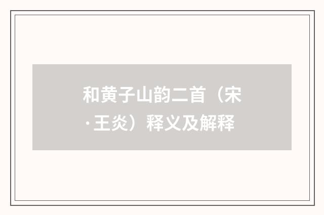 和黄子山韵二首（宋·王炎）释义及解释