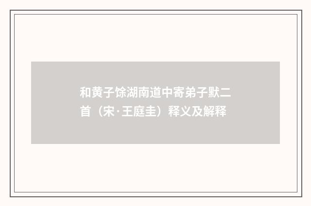 和黄子馀湖南道中寄弟子默二首（宋·王庭圭）释义及解释