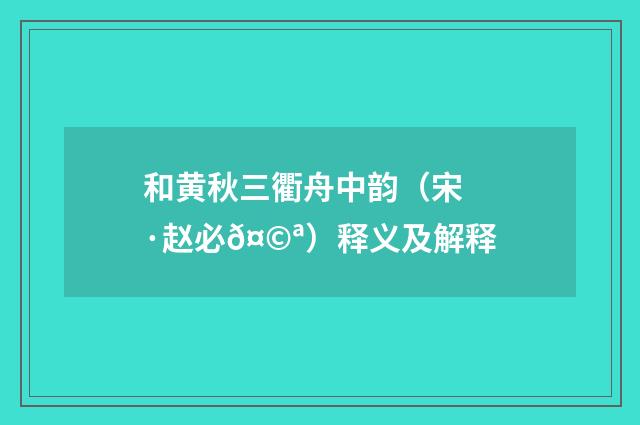 和黄秋三衢舟中韵（宋·赵必𤩪）释义及解释