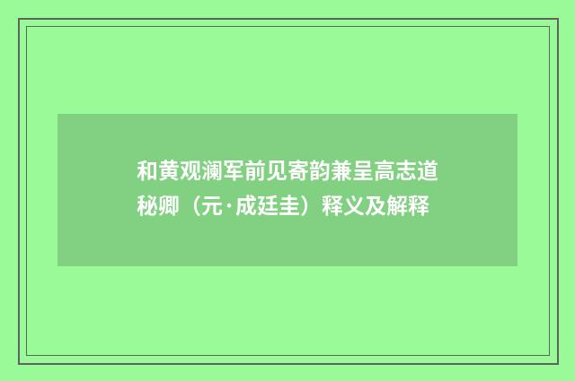 和黄观澜军前见寄韵兼呈高志道秘卿（元·成廷圭）释义及解释