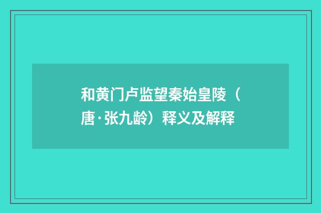 和黄门卢监望秦始皇陵（唐·张九龄）释义及解释