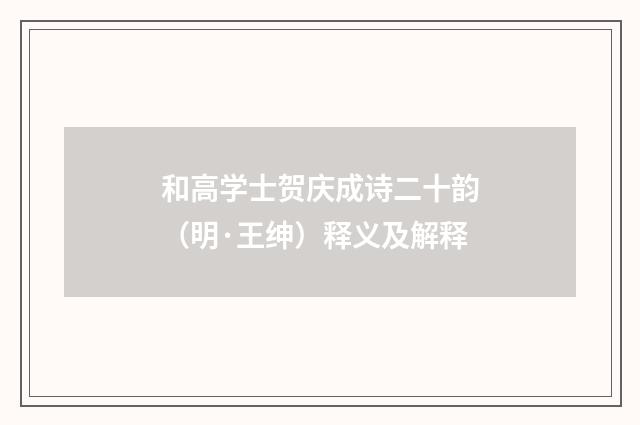 和高学士贺庆成诗二十韵（明·王绅）释义及解释