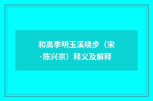和高季明玉溪晓步（宋·陈兴宗）释义及解释