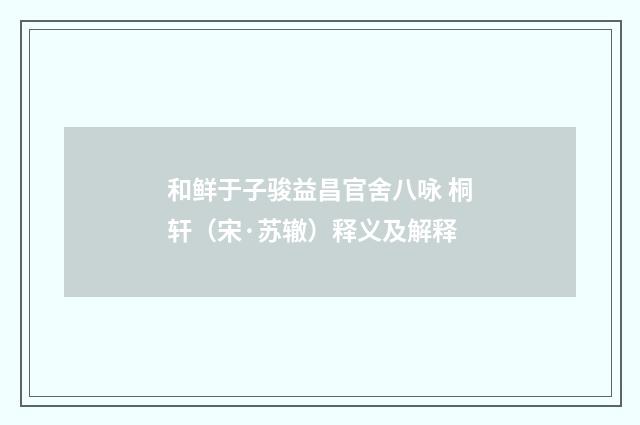 和鲜于子骏益昌官舍八咏 桐轩（宋·苏辙）释义及解释