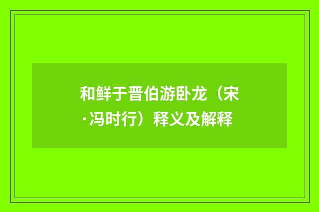 和鲜于晋伯游卧龙（宋·冯时行）释义及解释