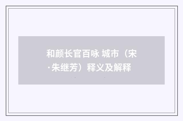 和颜长官百咏 城市（宋·朱继芳）释义及解释