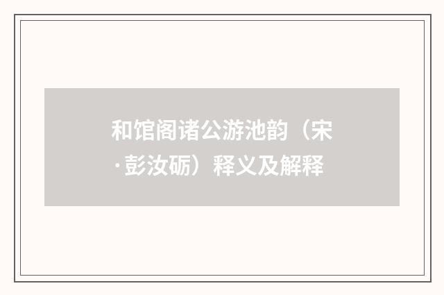 和馆阁诸公游池韵（宋·彭汝砺）释义及解释