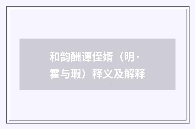 和韵酬谭侄婿（明·霍与瑕）释义及解释