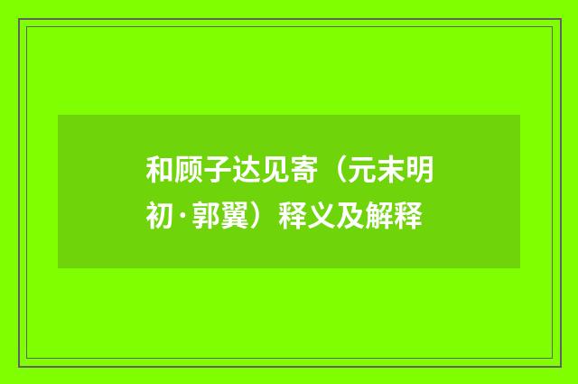 和顾子达见寄（元末明初·郭翼）释义及解释