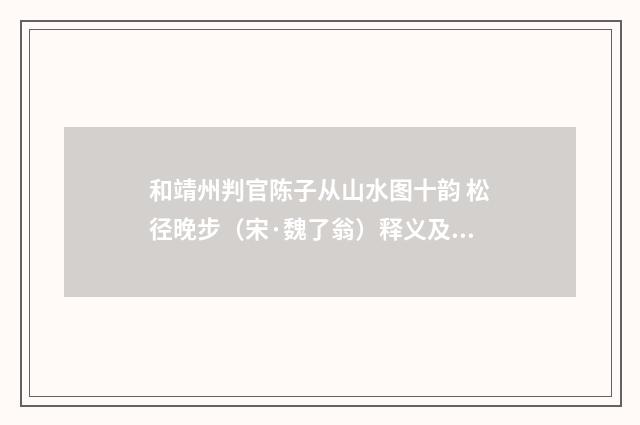 和靖州判官陈子从山水图十韵 松径晚步（宋·魏了翁）释义及解释