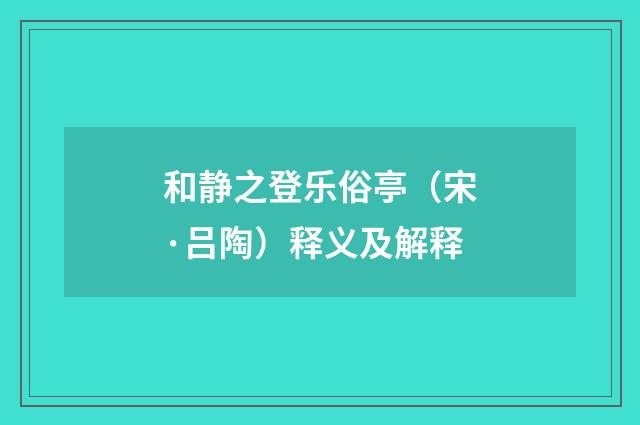 和静之登乐俗亭（宋·吕陶）释义及解释
