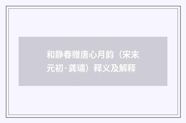 和静春赠唐心月韵（宋末元初·龚璛）释义及解释