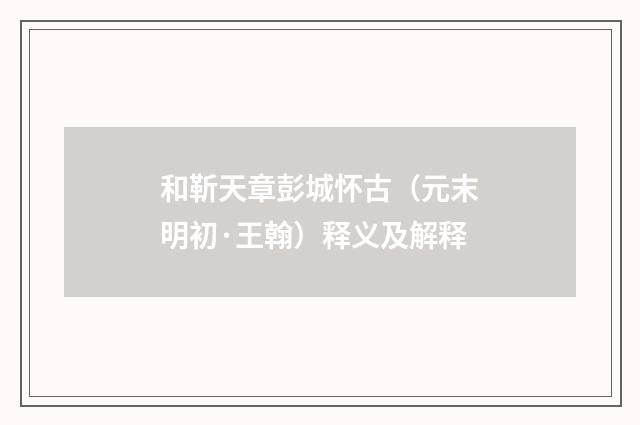 和靳天章彭城怀古（元末明初·王翰）释义及解释