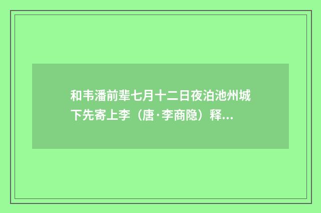 和韦潘前辈七月十二日夜泊池州城下先寄上李（唐·李商隐）释义及解释