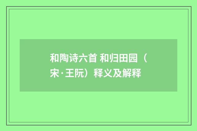 和陶诗六首 和归田园（宋·王阮）释义及解释