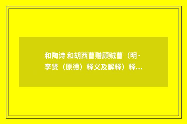 和陶诗 和胡西曹赠顾贼曹（明·李贤（原德）释义及解释）释义及解释