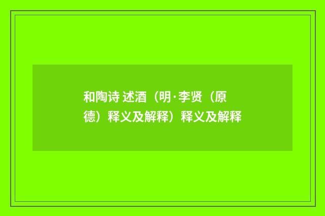 和陶诗 述酒（明·李贤（原德）释义及解释）释义及解释