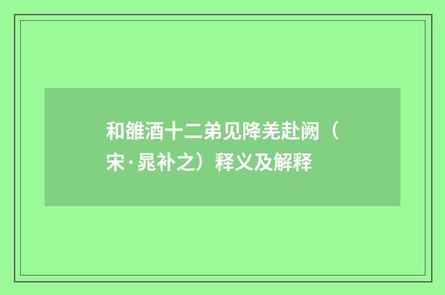 和雒酒十二弟见降羌赴阙（宋·晁补之）释义及解释