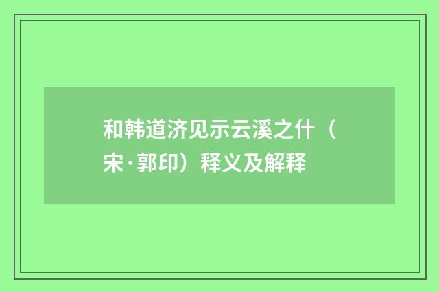 和韩道济见示云溪之什（宋·郭印）释义及解释