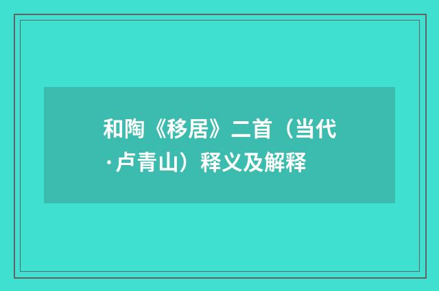 和陶《移居》二首（当代·卢青山）释义及解释