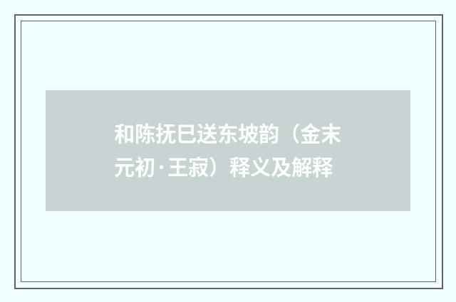 和陈抚巳送东坡韵（金末元初·王寂）释义及解释