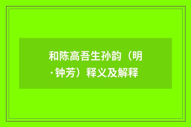和陈高吾生孙韵（明·钟芳）释义及解释