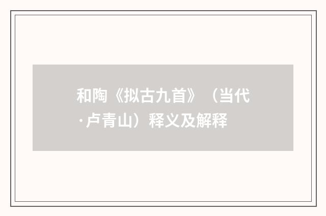 和陶《拟古九首》（当代·卢青山）释义及解释