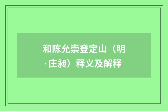 和陈允崇登定山（明·庄昶）释义及解释