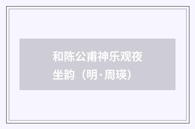 和陈公甫神乐观夜坐韵（明·周瑛）释义及解释