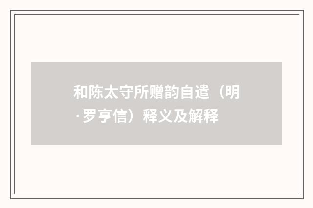 和陈太守所赠韵自遣（明·罗亨信）释义及解释
