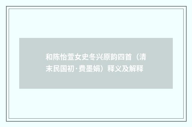 和陈怡萱女史冬兴原韵四首（清末民国初·费墨娟）释义及解释