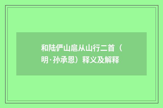 和陆俨山扈从山行二首（明·孙承恩）释义及解释