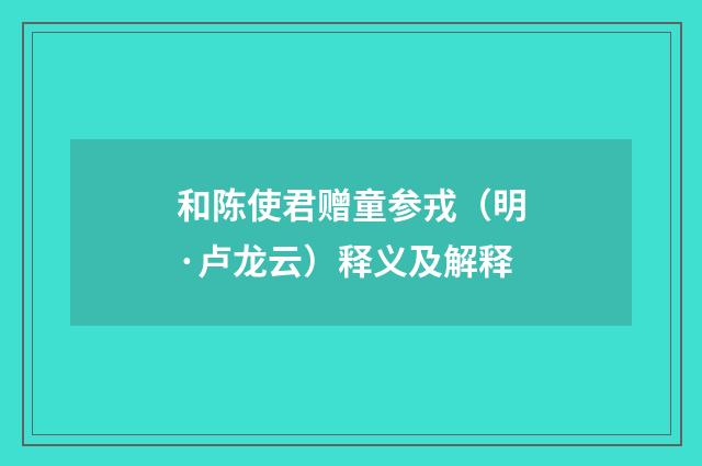 和陈使君赠童参戎（明·卢龙云）释义及解释