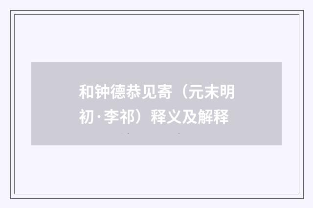 和钟德恭见寄(元末明初·李祁)释义及解释