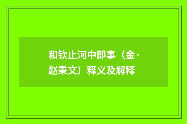 和钦止河中即事（金·赵秉文）释义及解释