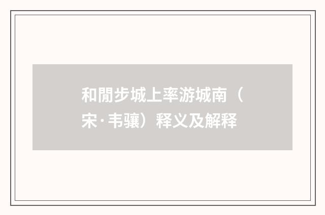 和閒步城上率游城南（宋·韦骧）释义及解释