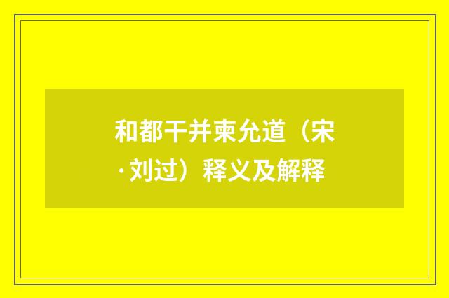和都干并柬允道（宋·刘过）释义及解释
