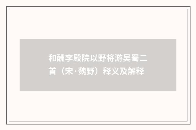和酬李殿院以野将游吴蜀二首（宋·魏野）释义及解释