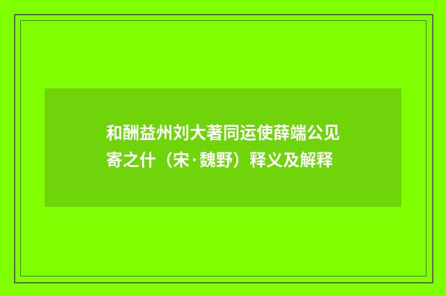 和酬益州刘大著同运使薛端公见寄之什（宋·魏野）释义及解释