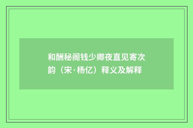 和酬秘阁钱少卿夜直见寄次韵（宋·杨亿）释义及解释