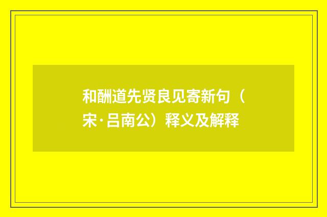 和酬道先贤良见寄新句（宋·吕南公）释义及解释