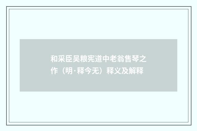 和采臣吴粮宪道中老翁售琴之作（明·释今无）释义及解释