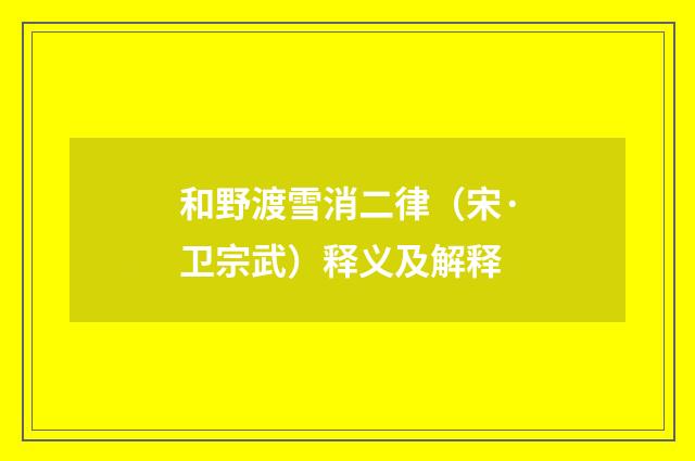 和野渡雪消二律（宋·卫宗武）释义及解释