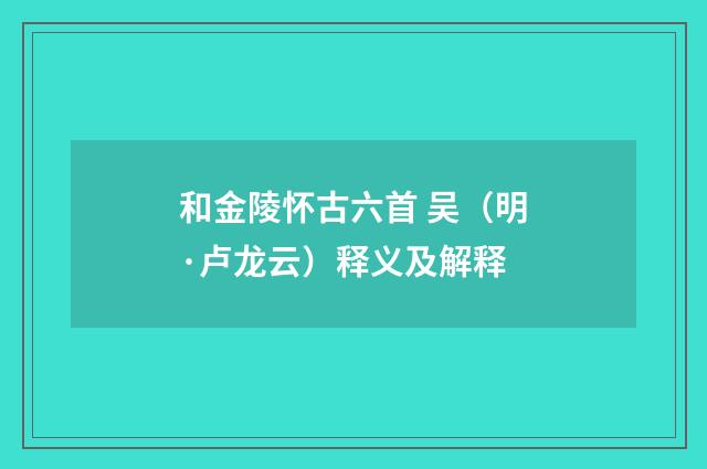和金陵怀古六首 吴（明·卢龙云）释义及解释