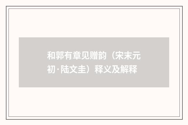 和郭有章见赠韵(宋末元初·陆文圭)释义及解释