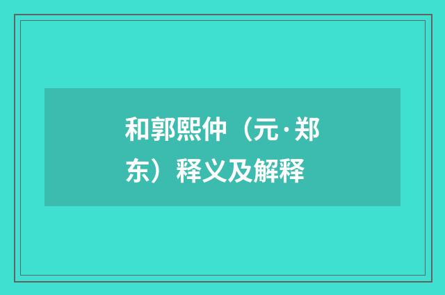 和郭熙仲（元·郑东）释义及解释