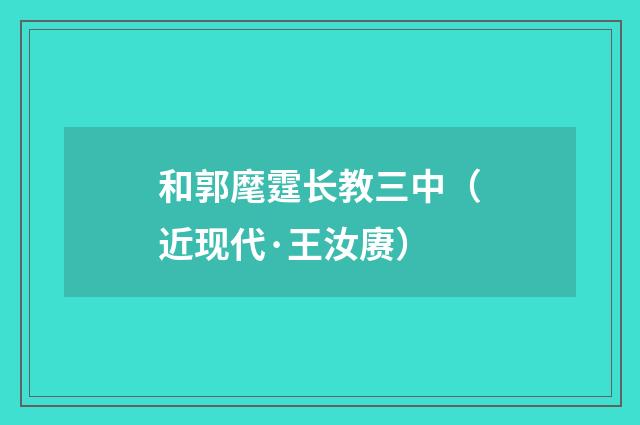 和郭麾霆长教三中（近现代·王汝赓）释义及解释