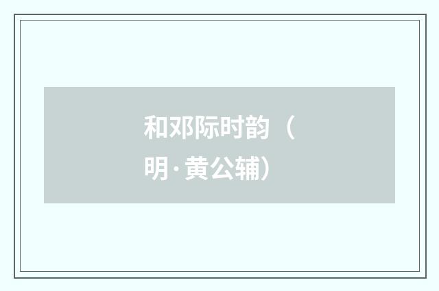 和邓际时韵（明·黄公辅）