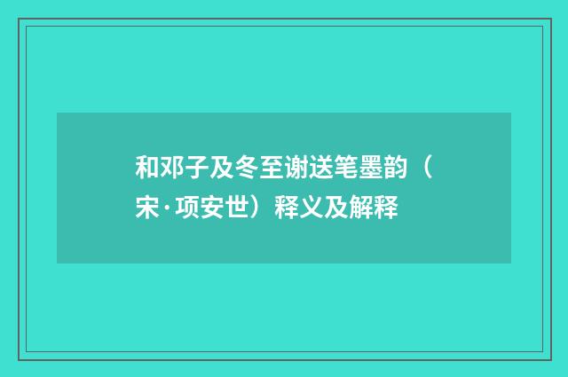 和邓子及冬至谢送笔墨韵（宋·项安世）释义及解释