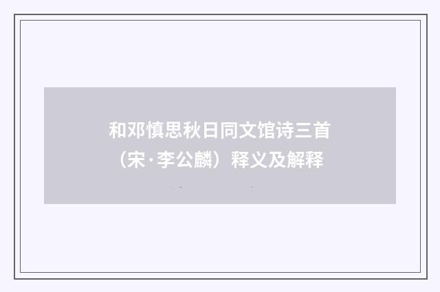 和邓慎思秋日同文馆诗三首(宋·李公麟)释义及解释
